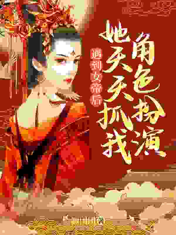 遇到女帝后，她天天抓我角色扮演